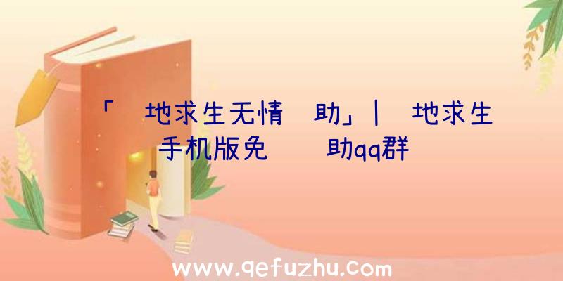 「绝地求生无情辅助」|绝地求生手机版免费辅助qq群